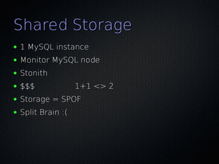 Shared Storage
●   1 MySQL instance
●   Monitor MySQL node
●   Stonith
●   $$$              1+1 <> 2
●   Storage = SPOF
●   Split Brain :(
 