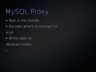 MySQL Proxy
●   Man in the middle
●   Decides where to connect to
•LUA
●   Write rules to
•Redirect traffic
•
 