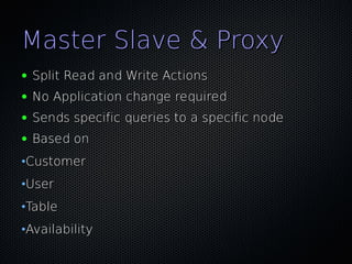 Master Slave & Proxy
●   Split Read and Write Actions
●   No Application change required
●   Sends specific queries to a specific node
●   Based on
•Customer
•User
•Table
•Availability
 