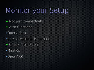 Monitor your Setup
●   Not just connectivity
●   Also functional
•Query data
•Check resultset is correct
●   Check replication
•MaatKit
•OpenARK
 