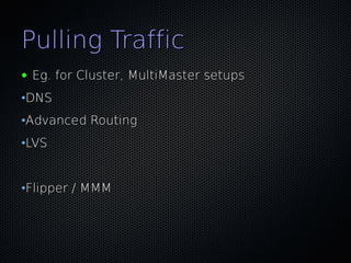 Pulling Traffic
●   Eg. for Cluster, MultiMaster setups
•DNS
•Advanced Routing
•LVS


•Flipper / MMM
 