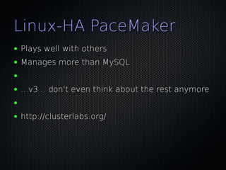 Linux-HA PaceMaker
●   Plays well with others
●   Manages more than MySQL
●

●   ...v3 .. don't even think about the rest anymore
●

●   http://clusterlabs.org/
 
