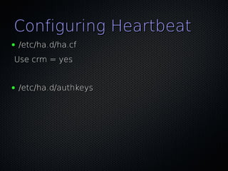 Configuring Heartbeat
●   /etc/ha.d/ha.cf
Use crm = yes


●   /etc/ha.d/authkeys
 