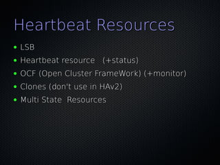 Heartbeat Resources
●   LSB
●   Heartbeat resource (+status)
●   OCF (Open Cluster FrameWork) (+monitor)
●   Clones (don't use in HAv2)
●   Multi State Resources
 
