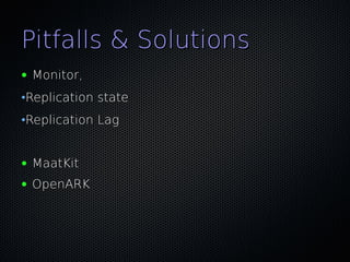 Pitfalls & Solutions
●   Monitor,
•Replication state
•Replication Lag


●   MaatKit
●   OpenARK
 