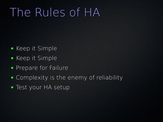 The Rules of HA

●   Keep it Simple
●   Keep it Simple
●   Prepare for Failure
●   Complexity is the enemy of reliability
●   Test your HA setup
 