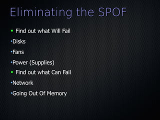 Eliminating the SPOF
●   Find out what Will Fail
•Disks
•Fans
•Power (Supplies)
●   Find out what Can Fail
•Network
•Going Out Of Memory
 