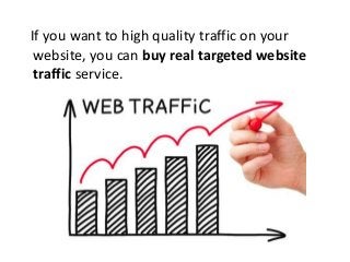 If you want to high quality traffic on your
website, you can buy real targeted website
traffic service.
 
