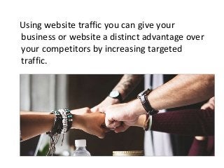 Using website traffic you can give your
business or website a distinct advantage over
your competitors by increasing targeted
traffic.
 