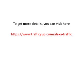 To get more details, you can visit here
https://www.trafficyup.com/alexa-traffic
 