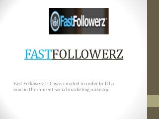 FASTFOLLOWERZ

Fast Followerz LLC was created in order to fill a
void in the current social marketing industry.
 