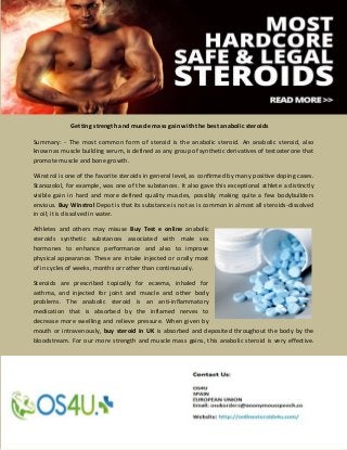 Getting strength and muscle mass gain with the best anabolic steroids
Summary: - The most common form of steroid is the anabolic steroid. An anabolic steroid, also
known as muscle building serum, is defined as any group of synthetic derivatives of testosterone that
promote muscle and bone growth.
Winstrol is one of the favorite steroids in general level, as confirmed by many positive doping cases.
Stanozolol, for example, was one of the substances. It also gave this exceptional athlete a distinctly
visible gain in hard and more defined quality muscles, possibly making quite a few bodybuilders
envious. Buy Winstrol Depot is that its substance is not as is common in almost all steroids-dissolved
in oil; it is dissolved in water.
Athletes and others may misuse Buy Test e online anabolic
steroids synthetic substances associated with male sex
hormones to enhance performance and also to improve
physical appearance. These are intake injected or orally most
of in cycles of weeks, months or rather than continuously.
Steroids are prescribed topically for eczema, inhaled for
asthma, and injected for joint and muscle and other body
problems. The anabolic steroid is an anti-inflammatory
medication that is absorbed by the inflamed nerves to
decrease more swelling and relieve pressure. When given by
mouth or intravenously, buy steroid in UK is absorbed and deposited throughout the body by the
bloodstream. For our more strength and muscle mass gains, this anabolic steroid is very effective.
 