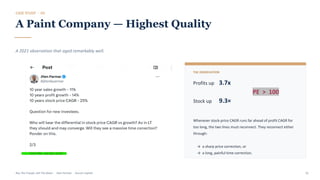 CASE STUDY · 03
A Paint Company — Highest Quality
A 2021 observation that aged remarkably well.
THE OBSERVATION
Profits up 3.7x
Stock up 9.3×
Whenever stock-price CAGR runs far ahead of profit CAGR for
too long, the two lines must reconnect. They reconnect either
through:
→ a sharp price correction, or
→ a long, painful time correction.
Buy The Trough, Sell The Boom · Jiten Parmar · Aurum Capital 16
PE > 100
 