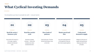 TOOLKIT
What Cyclical Investing Demands
Five disciplines you have to actually live with — not just nod at.
01
Read the sector /
business cycle
Know where the industry is
in its capex, capacity-
utilisation and demand
cycle.
02
Read the market
cycle
Sentiment, liquidity,
narrative — these drive
multiples even when
fundamentals don't.
03
Have loads of
patience
Cycles take years. The best
entries feel boring or scary
at the time.
04
Master greed and
fear
Your job at peak pessimism
is the opposite of how you
feel. Same at peak euphoria.
05
Understand
demand & supply
Margins are the price of
supply meeting demand.
Always go back to first
principles.
Buy The Trough, Sell The Boom · Jiten Parmar · Aurum Capital 27
 
