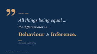 ”
ONE LAST THING
All things being equal …
the differentiator is …
Behaviour & Inference.
JITEN PARMAR · AURUM CAPITAL
Buy The Trough, Sell The Boom · Jiten Parmar · Aurum Capital 47
 
