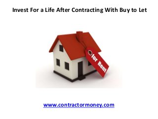 Invest For a Life After Contracting With Buy to Let 
www.contractormoney.com 
 