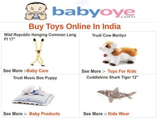 Buy Toys Online In India
Wild Republic Hanging Comman Lang       Trudi Cow Marilyn
Ff 17"




See More :-Baby Care                See More :- Toys For Kids
    Trudi Music Box Puppy             Cuddlekins Shark Tiger 12"




See More :- Baby Products           See More :- Kids Wear
 