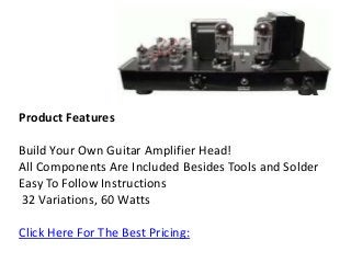 Product Features
Build Your Own Guitar Amplifier Head!
All Components Are Included Besides Tools and Solder
Easy To Follow Instructions
32 Variations, 60 Watts
Click Here For The Best Pricing:
 