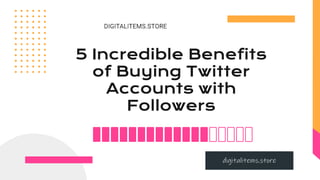 5 Incredible Benefits
of Buying Twitter
Accounts with
Followers
digitalitems.store
 