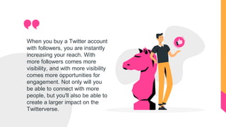 When you buy a Twitter account
with followers, you are instantly
increasing your reach. With
more followers comes more
vis...