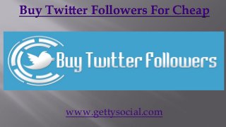 Buy Twitter Followers For Cheap




       www.gettysocial.com
 