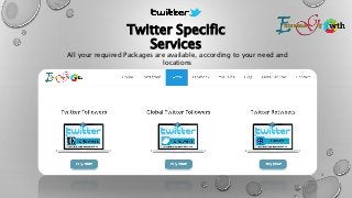 Twitter Specific
Services
3
All your required Packages are available, according to your need and
locations
 