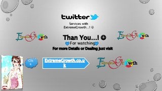 Than You…! 
For watching
6
For more Details or Dealing just visit
Clic
k
Services with
ExtremeGrowth…! 
 