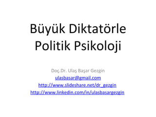 Büyük Diktatörle
Politik Psikoloji
Doç.Dr. Ulaş Başar Gezgin
ulasbasar@gmail.com
http://www.slideshare.net/dr_gezgin
http://www.linkedin.com/in/ulasbasargezgin
 