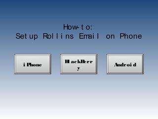 How- t o:
Set up Rol l i ns Em l on Phone
                     ai


            B ac kB
             l     err
 iPhone                  Androi d
                 y
 
