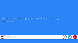Want to stock up good quality urology
products?
 
