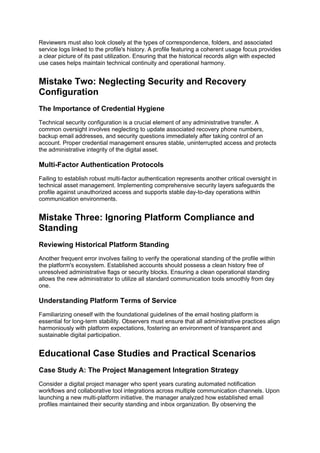 Reviewers must also look closely at the types of correspondence, folders, and associated
service logs linked to the profile's history. A profile featuring a coherent usage focus provides
a clear picture of its past utilization. Ensuring that the historical records align with expected
use cases helps maintain technical continuity and operational harmony.
Mistake Two: Neglecting Security and Recovery
Configuration
The Importance of Credential Hygiene
Technical security configuration is a crucial element of any administrative transfer. A
common oversight involves neglecting to update associated recovery phone numbers,
backup email addresses, and security questions immediately after taking control of an
account. Proper credential management ensures stable, uninterrupted access and protects
the administrative integrity of the digital asset.
Multi-Factor Authentication Protocols
Failing to establish robust multi-factor authentication represents another critical oversight in
technical asset management. Implementing comprehensive security layers safeguards the
profile against unauthorized access and supports stable day-to-day operations within
communication environments.
Mistake Three: Ignoring Platform Compliance and
Standing
Reviewing Historical Platform Standing
Another frequent error involves failing to verify the operational standing of the profile within
the platform's ecosystem. Established accounts should possess a clean history free of
unresolved administrative flags or security blocks. Ensuring a clean operational standing
allows the new administrator to utilize all standard communication tools smoothly from day
one.
Understanding Platform Terms of Service
Familiarizing oneself with the foundational guidelines of the email hosting platform is
essential for long-term stability. Observers must ensure that all administrative practices align
harmoniously with platform expectations, fostering an environment of transparent and
sustainable digital participation.
Educational Case Studies and Practical Scenarios
Case Study A: The Project Management Integration Strategy
Consider a digital project manager who spent years curating automated notification
workflows and collaborative tool integrations across multiple communication channels. Upon
launching a new multi-platform initiative, the manager analyzed how established email
profiles maintained their security standing and inbox organization. By observing the
 