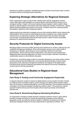 adherence to platform guidelines. Establishing these evaluation benchmarks helps maintain
procedural clarity during digital asset exploration.
Exploring Strategic Alternatives for Regional Outreach
When organizations seek to expand their visibility within specific geographic markets,
various alternative methodologies can achieve desired outcomes without relying on pre-
configured profiles. Organic community building through targeted content creation allows
brands to cultivate genuine connections with local audiences naturally. Furthermore, utilizing
official advertising platforms provides a structured, compliant avenue for reaching specific
demographic segments within designated regions.
Implementing these alternative strategies ensures that marketing efforts remain aligned with
official platform terms of service while fostering long-term audience trust. Organic growth
methods focus on delivering consistent, high-value content that resonates with target
communities. Evaluating these alternatives helps decision-makers choose sustainable
pathways for regional brand expansion.
Security Protocols for Digital Community Assets
Managing digital community profiles demands strict adherence to modern cybersecurity and
credential management standards. When administrative access to any online profile is
transitioned or updated, administrators must immediately implement multi-factor
authentication, secure recovery email configurations, and strong unique passphrases.
Neglecting these essential safeguards can leave communication channels vulnerable to
unauthorized access or administrative disruption.
Furthermore, conducting regular audits of connected applications and active session tokens
prevents potential security bottlenecks. Ensuring that all administrative controls reside
exclusively under authorized management preserves the integrity of the digital asset.
Prioritizing these technical defenses guarantees that regional community management
remains secure and fully operational.
Educational Case Studies in Regional Asset
Management
Case Study A: Scaling Local Community Engagement Organically
A regional enterprise sought to expand its digital footprint across specific domestic markets
by implementing a consistent organic content strategy and utilizing official location-based
tools. By focusing on localized storytelling, community interaction, and compliant promotional
campaigns, the enterprise steadily increased its audience reach. This structured, organic
approach fostered strong local brand loyalty without requiring complex administrative
workarounds.
Case Study B: Streamlining Regional Advertising Workflows
An organization managing multiple domestic marketing initiatives chose to utilize official
business manager structures to coordinate advertising campaigns across different
geographic zones. By adhering strictly to platform verification procedures and utilizing
authorized delegation features, the team streamlined its operational workflow. This
 