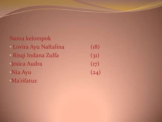 Nama kelompok
• Lovira Ayu Naftalina
• Risqi Indana Zulfa
•Jesica Audra
•Nia Ayu
•Ma’rifatuz

(18)
(31)
(17)
(24)

 
