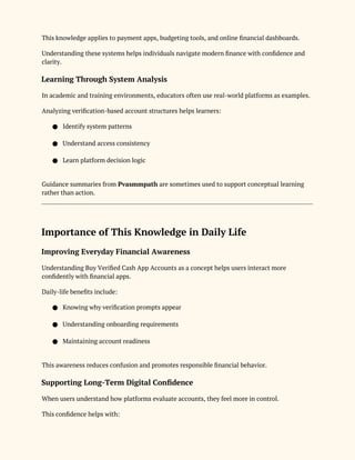 This knowledge applies to payment apps, budgeting tools, and online financial dashboards.
Understanding these systems helps individuals navigate modern finance with confidence and
clarity.
Learning Through System Analysis
In academic and training environments, educators often use real-world platforms as examples.
Analyzing verification-based account structures helps learners:
● Identify system patterns
● Understand access consistency
● Learn platform decision logic
Guidance summaries from Pvasmmpath are sometimes used to support conceptual learning
rather than action.
Importance of This Knowledge in Daily Life
Improving Everyday Financial Awareness
Understanding Buy Verified Cash App Accounts as a concept helps users interact more
confidently with financial apps.
Daily-life benefits include:
● Knowing why verification prompts appear
● Understanding onboarding requirements
● Maintaining account readiness
This awareness reduces confusion and promotes responsible financial behavior.
Supporting Long-Term Digital Confidence
When users understand how platforms evaluate accounts, they feel more in control.
This confidence helps with:
 