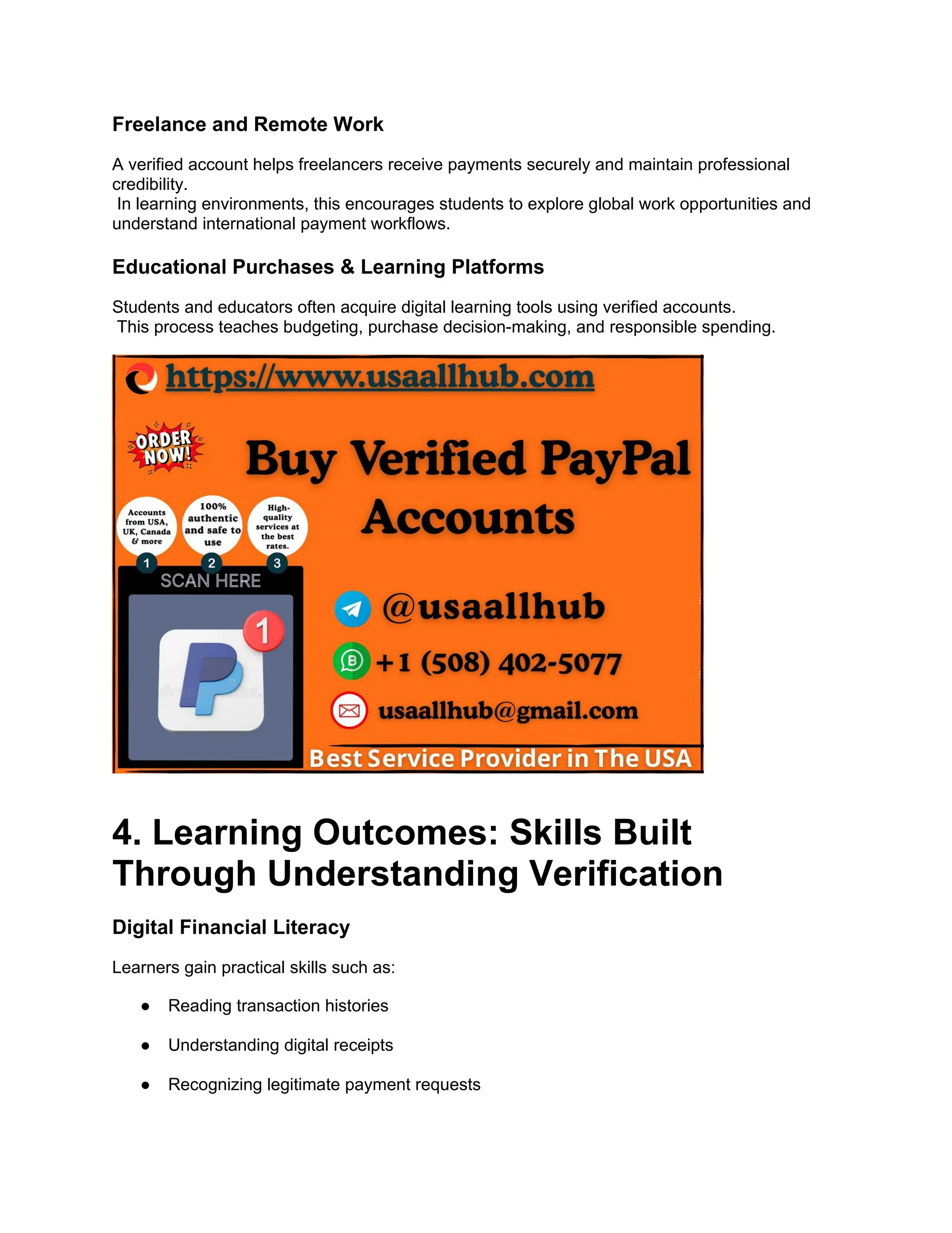 Freelance and Remote Work
A verified account helps freelancers receive payments securely and maintain professional
credibility.
In learning environments, this encourages students to explore global work opportunities and
understand international payment workflows.
Educational Purchases & Learning Platforms
Students and educators often acquire digital learning tools using verified accounts.
This process teaches budgeting, purchase decision-making, and responsible spending.
4. Learning Outcomes: Skills Built
Through Understanding Verification
Digital Financial Literacy
Learners gain practical skills such as:
● Reading transaction histories
● Understanding digital receipts
● Recognizing legitimate payment requests
 