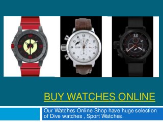 BUY WATCHES ONLINE
Our Watches Online Shop have huge selection
of Dive watches , Sport Watches.
 