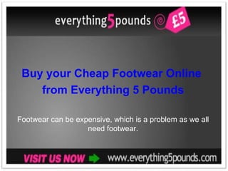 Buy your Cheap Footwear Online  from Everything 5 Pounds Footwear can be expensive, which is a problem as we all need footwear. 