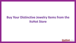 Buy Your Distinctive Jewelry Items from the
ItsHot Store
 