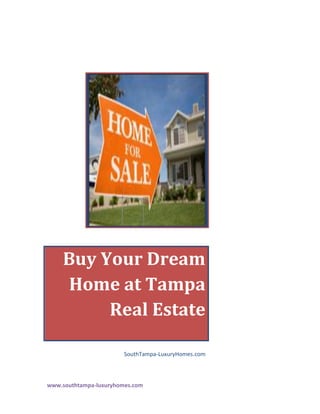 Buy Your Dream
     Home at Tampa
         Real Estate

                        SouthTampa-LuxuryHomes.com



www.southtampa-luxuryhomes.com
 
