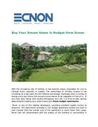 Buy Your Dream Home in Budget from Ecnon
With the increasing cost of utilities, it has become nearly impossible for one to
manage every necessity in budget. The percentage of monthly income is not
increasing at a fast pace like the inflation percentage. Especially when it comes to
buying one’s own home, the annual income seems to be negligible in front of it. If
you have been facing such trouble throughout your life, it is time to take serious
steps towards building your dream home with Ecnon budget apartments.
Ecnon is one of the leading developers, providing excellent quality homes to
everyone. The apartments provided in the budget apartment section are built in
such manner that the overall cost of the apartment is much lower than usual.
Ecnon has not compromised with the quality of the building or surrounding in
 