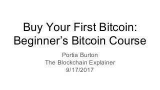 Buy Your First Bitcoin:
Beginner’s Bitcoin Course
Portia Burton
The Blockchain Explainer
9/17/2017
 