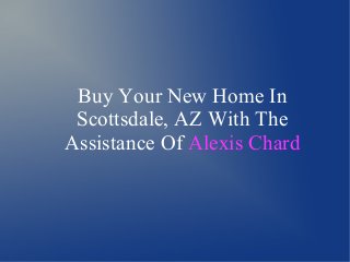 Buy Your New Home In
Scottsdale, AZ With The
Assistance Of Alexis Chard
 