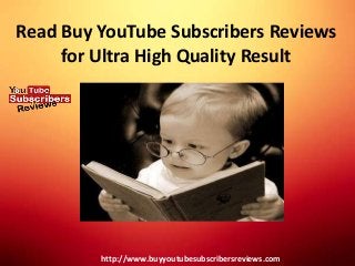 Read Buy YouTube Subscribers Reviews
for Ultra High Quality Result
http://www.buyyoutubesubscribersreviews.com
 