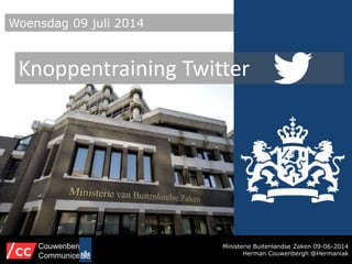 Ministerie Buitenlandse Zaken 09-06-2014
Herman Couwenbergh @Hermaniak
Couwenbergh
Communiceert
Woensdag 09 juli 2014
Knoppentraining Twitter
 