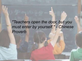 "Teachers open the door, but you must enter by yourself." - Chinese Proverb 