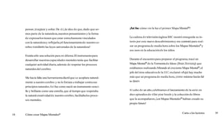 pensar,imaginary soñar.De ahí,
la idea de que,dado que so-
mos parte de la naturaleza,nuestros pensamientos y la forma
de expresarlostienen que estar estrechamentevinculados
con la naturalezay reflejarla;jel funcionamientode nuestroce-
rebro mdiesta las leyes universales de la naturaleza!
Existíasólo una solución para mi dilema.El instrumentopara
desarrollar nuestrascapacidades mentales tenía que facilitar
cualquier actividad diaria,además de respetar los procesos
naturalesdel cerebro.
Me hacía falta una herramientadúctilque se acoplara natural-
mente a nuestrocerebro y no lo forzara a trabajar contrasus
principiosnaturales.Así fue como nació un instrumento senci-
llo y brillante como una estrella,que al tiempo que respetaba
la naturalcreatividadde nuestrocerebro,facilitabalos proce-
sos mentales.
iAcífue cómo vio la luz el primer Mapa MentalB!
La cadena de televisióninglesa BBC mostró enseguida su in-
terés por este nuevo descubrimientoy me contrató para real-
zar un programade media hora sobre los Mapas Mentalesmy
sus usos en la educaciónde los niños.
Duranteel encuentropara preparar el programa,tracé un
Mapa MentalB de la Tormentade Ideas (BrainStorming)que
estábamos realizando.Mirando al crecienteMapa MentalB,el
jefe del área educativade la BBC exclamó:(Aquíhay mucho
más que un programade media hora, comomínimo haránfal-
ta diez!))
Al cabo de un año,celebramos el lanzamiento de la serie en
diez episodiosde «Useyour headn y la colección de libros
que la acompañaron.¡LOSMapas MentalesB habían creado su
propio futuro!
18 Cómo crear Mapas MentalesB Carta a los lectores 19
 