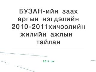 ÁÓÇÀÍ-èéí çààõ
 àðãûí íýãäýëийн
2010-2011хичээлийн
  жилийн ажлын
      òàéëàí

       2011 îí
 