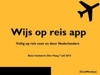 Wijs op reis app
Veilig op reis voor en door Nederlanders
2CoolMonkeys
Buza hackatron Den Haag 7 juli 2013
 