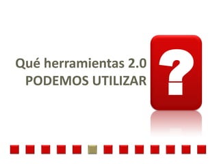 Qué herramientas 2.0
 PODEMOS UTILIZAR
                       ?
 