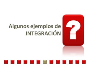 Algunos ejemplos de
      INTEGRACIÓN
                      ?
 